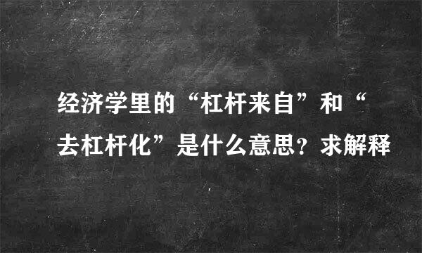 经济学里的“杠杆来自”和“去杠杆化”是什么意思？求解释