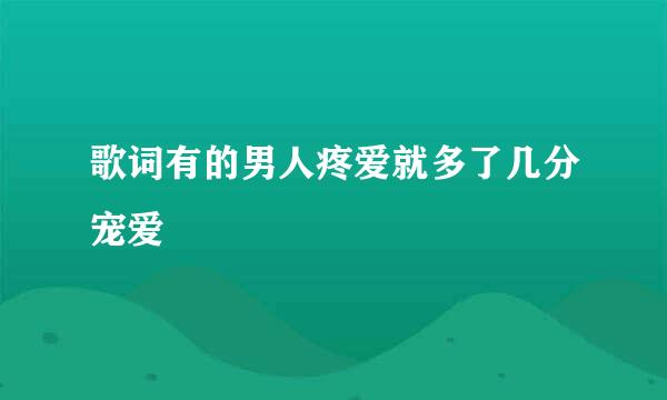 歌词有的男人疼爱就多了几分宠爱