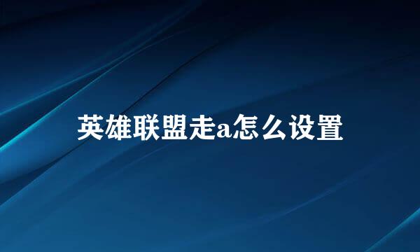 英雄联盟走a怎么设置