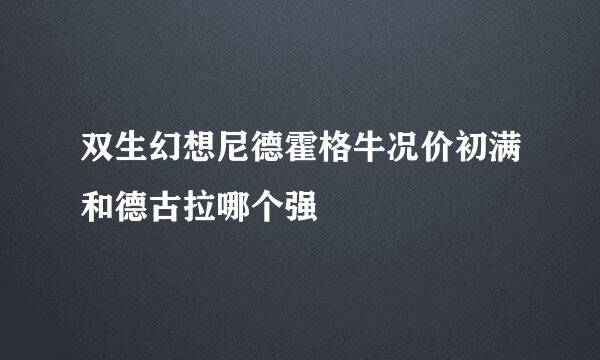 双生幻想尼德霍格牛况价初满和德古拉哪个强