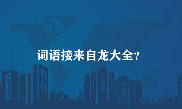 词语接来自龙大全？