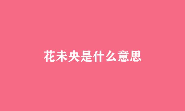 花未央是什么意思