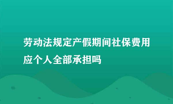 劳动法规定产假期间社保费用应个人全部承担吗