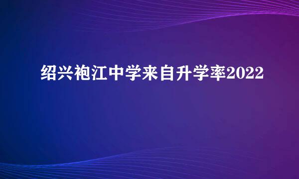 绍兴袍江中学来自升学率2022