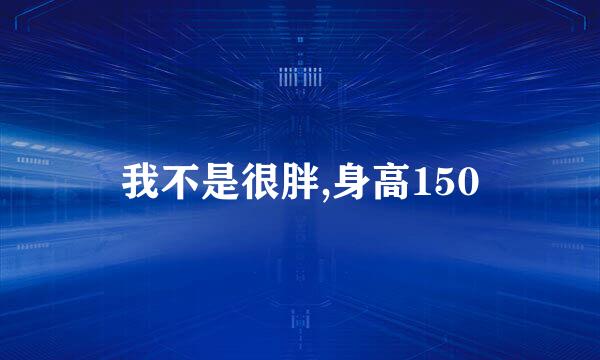 我不是很胖,身高150