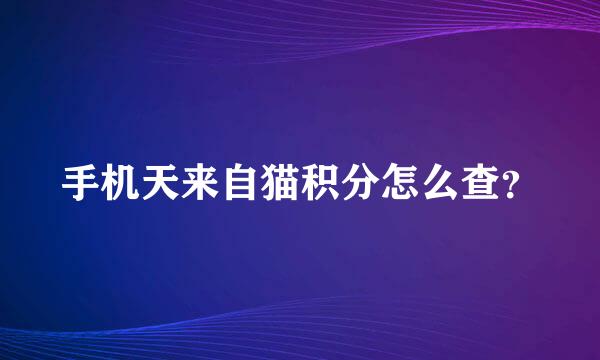 手机天来自猫积分怎么查？