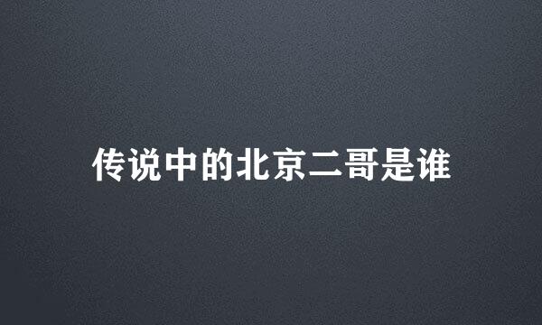 传说中的北京二哥是谁