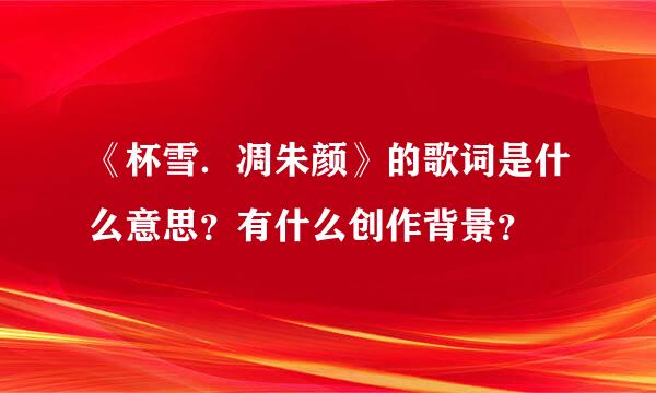 《杯雪．凋朱颜》的歌词是什么意思？有什么创作背景？