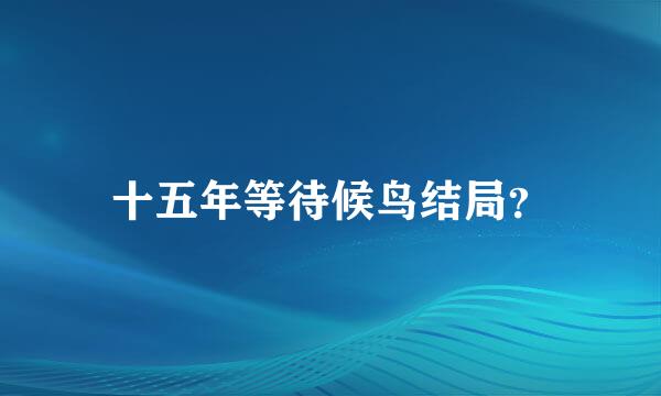 十五年等待候鸟结局？