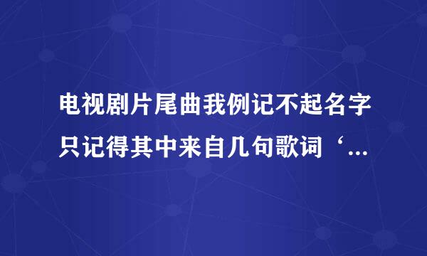 电视剧片尾曲我例记不起名字只记得其中来自几句歌词‘一个人看着天，一个人看着地。有谁知道歌名和电视剧名字?
