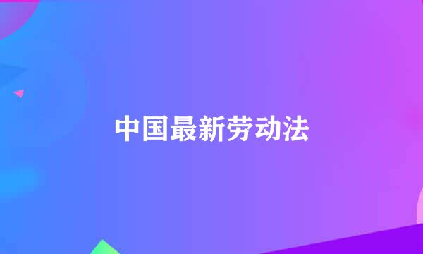 中国最新劳动法