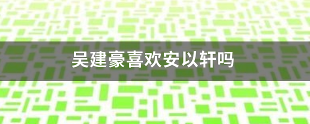 吴建豪喜欢安以轩吗