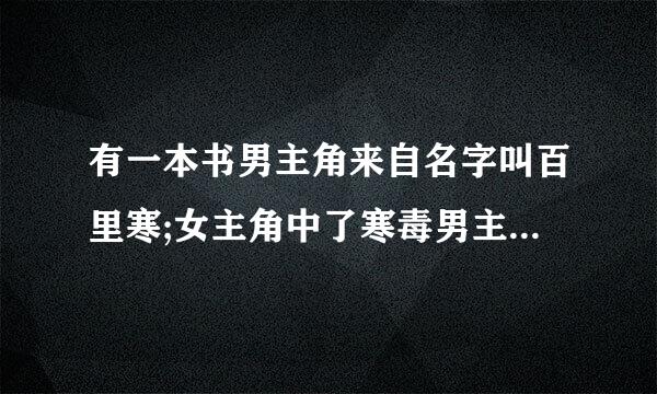 有一本书男主角来自名字叫百里寒;女主角中了寒毒男主角为了救女主角吸走了女兴北指主角的寒毒请问有谁知道这单基所尽问温乐当沿本书的名字？