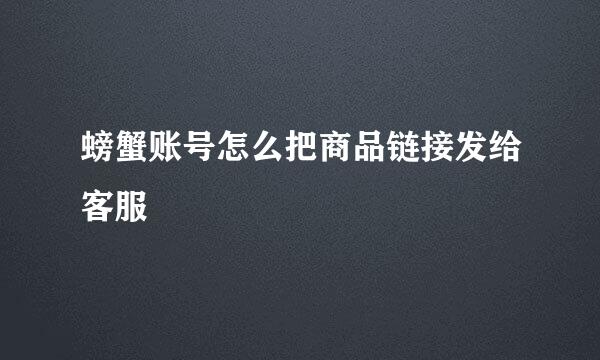螃蟹账号怎么把商品链接发给客服