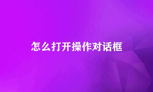 怎么打开操作对话框