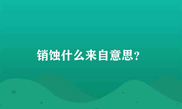 销蚀什么来自意思？