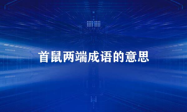 首鼠两端成语的意思