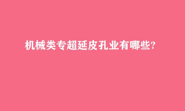 机械类专超延皮孔业有哪些?