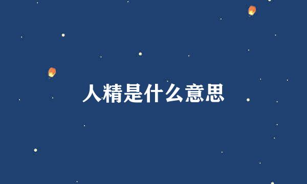 人精是什么意思