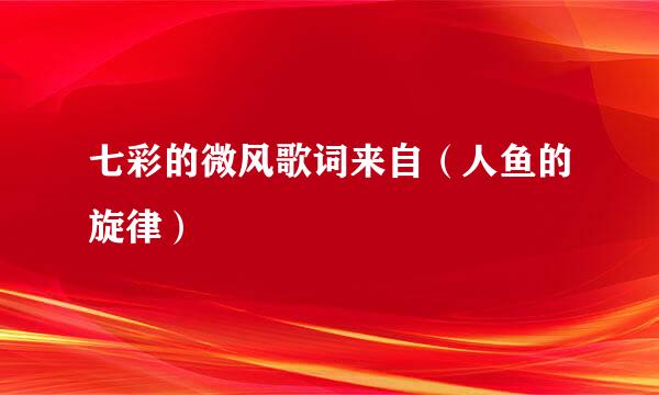 七彩的微风歌词来自（人鱼的旋律）