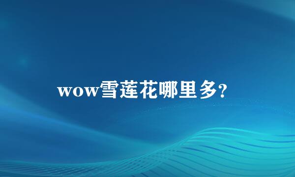 wow雪莲花哪里多？