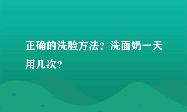 正确的洗脸方法？洗面奶一天用几次？