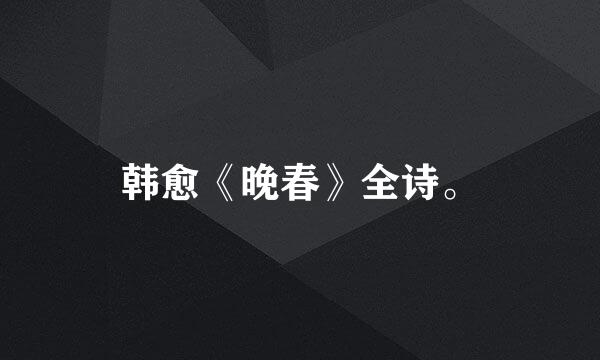 韩愈《晚春》全诗。