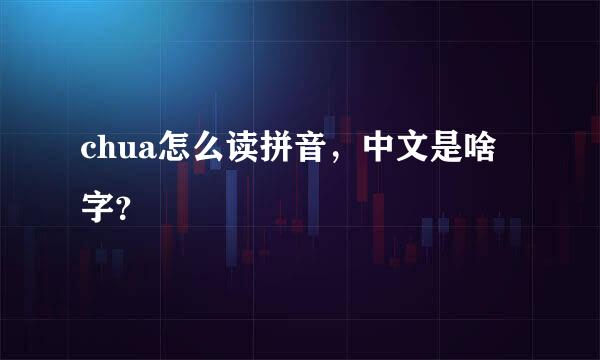 chua怎么读拼音，中文是啥字？