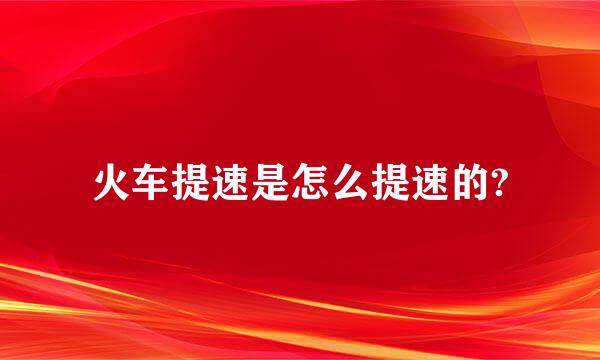 火车提速是怎么提速的?