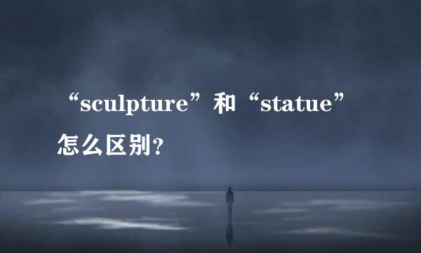 “sculpture”和“statue”怎么区别？