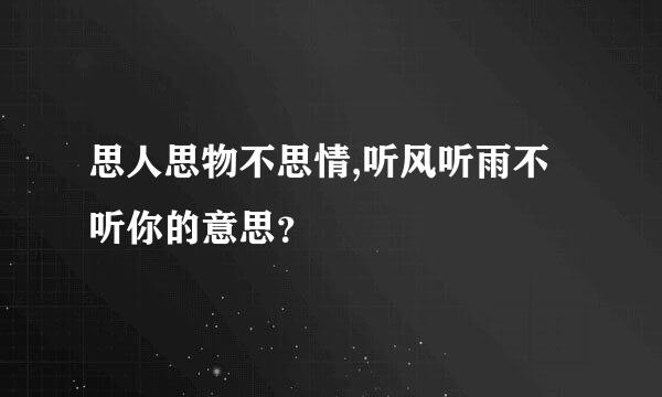 思人思物不思情,听风听雨不听你的意思？