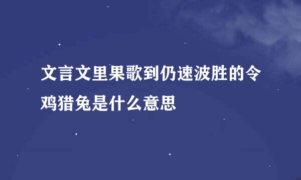 文言文里果歌到仍速波胜的令鸡猎兔是什么意思