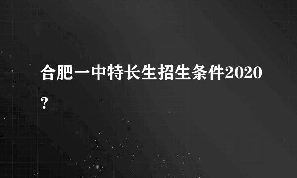 合肥一中特长生招生条件2020？