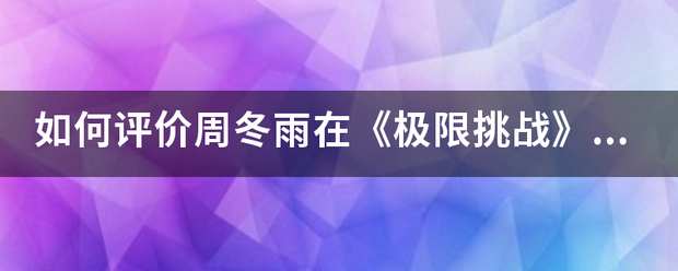 如何评价周冬雨在《极限挑战》中嫌弃王迅被喷而跑男