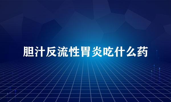 胆汁反流性胃炎吃什么药