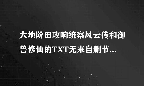 大地阶田攻响统察风云传和御兽修仙的TXT无来自删节版速求。高财富值悬赏。