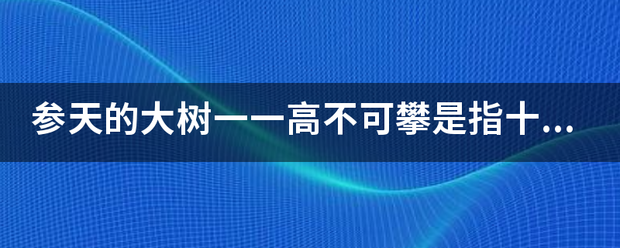 参天的大树一一高道县针贵们何破点电春不可攀是指十二生肖中的哪个生肖?