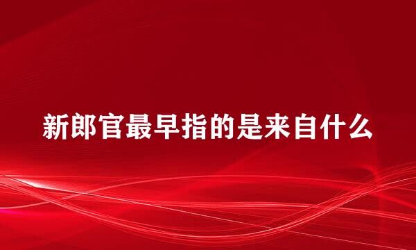 新郎官最早指的是来自什么