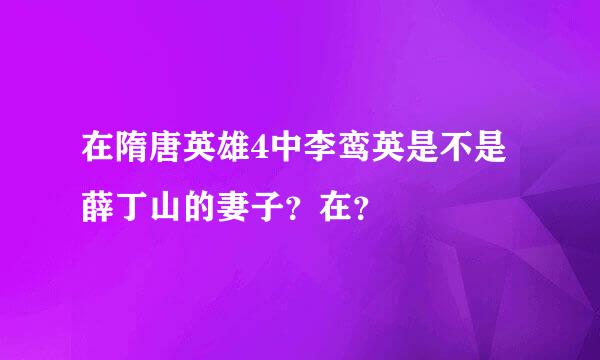 在隋唐英雄4中李鸾英是不是薛丁山的妻子？在？