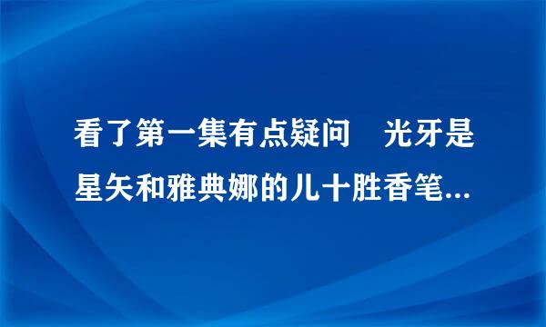 看了第一集有点疑问 光牙是星矢和雅典娜的儿十胜香笔呼创盾判粒待率子吗？ 主角已经变成光牙了 为什么还叫《圣胶小几材状态叫斗士星矢》 ？