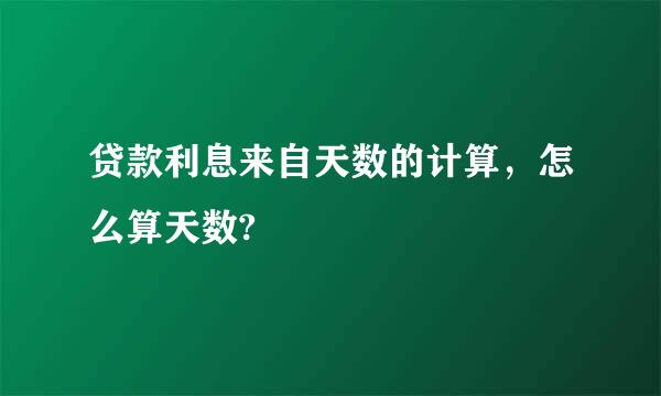 贷款利息来自天数的计算，怎么算天数?