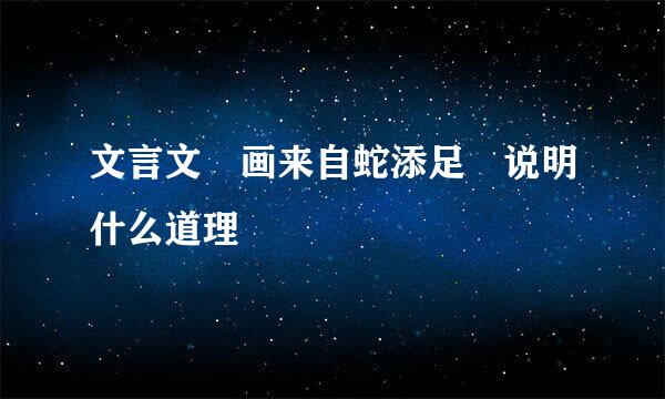文言文 画来自蛇添足 说明什么道理