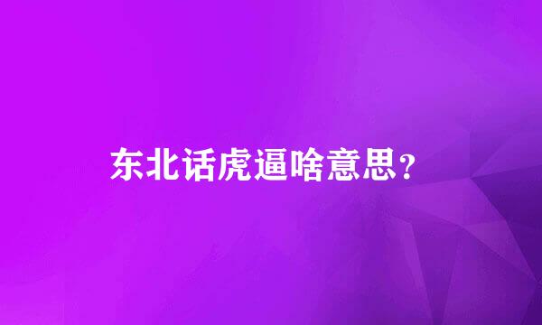 东北话虎逼啥意思？