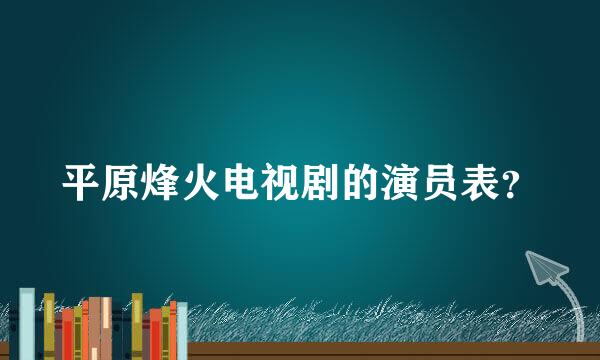 平原烽火电视剧的演员表？