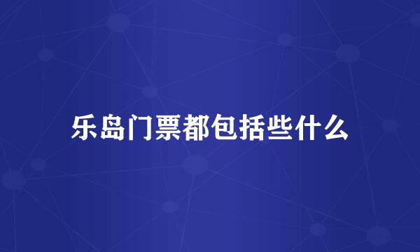 乐岛门票都包括些什么