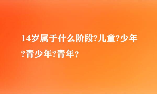 14岁属于什么阶段?儿童?少年?青少年?青年？