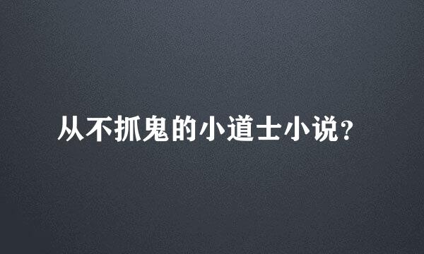 从不抓鬼的小道士小说？