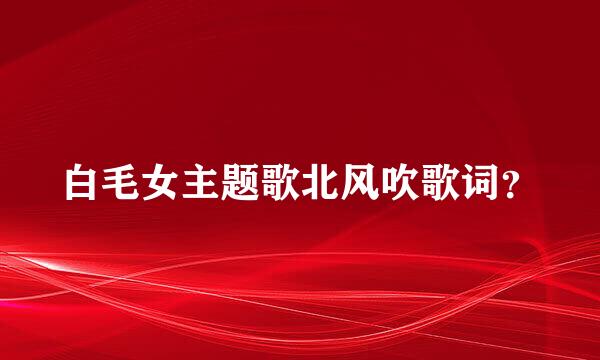 白毛女主题歌北风吹歌词？
