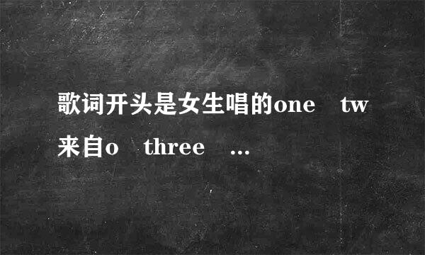 歌词开头是女生唱的one tw来自o three four five six seven eight nine ten 一创首DJ舞曲