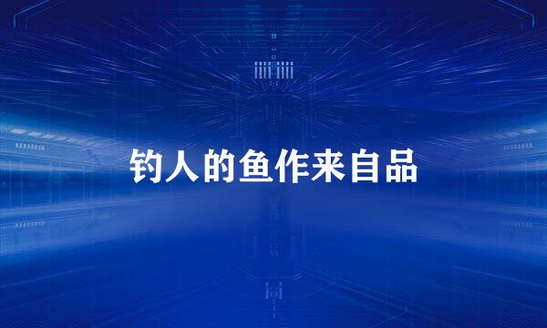 钓人的鱼作来自品